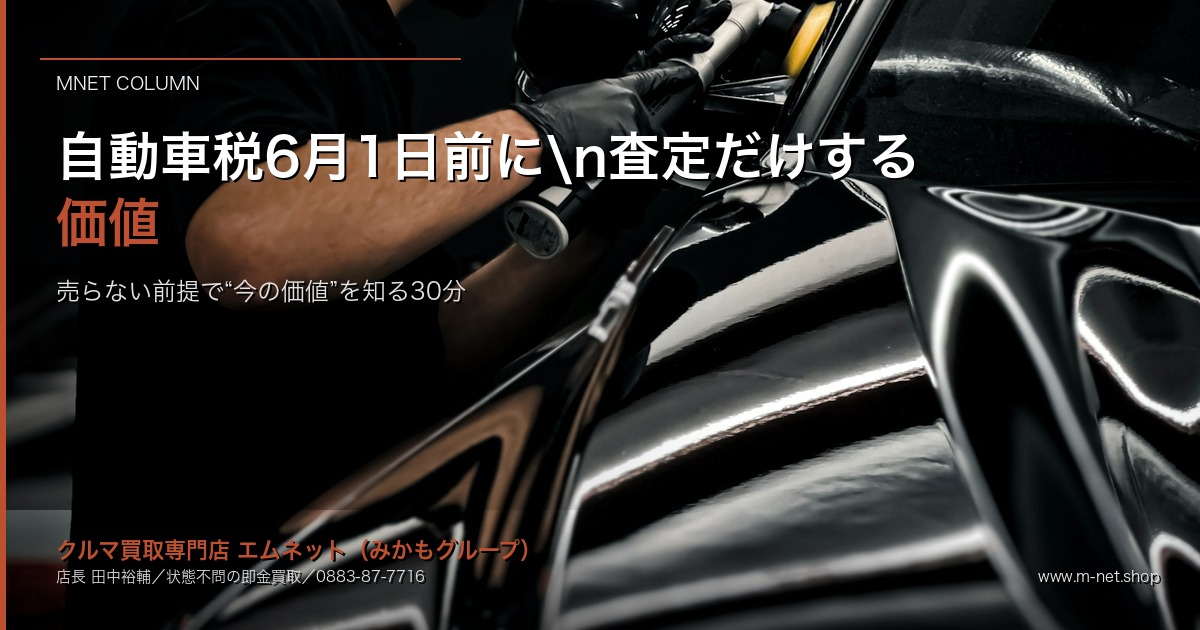 徳島の自動車税6月1日納期限前に「査定だけ」する価値|売らない前提で"今の価値"を知る30分|エムネット