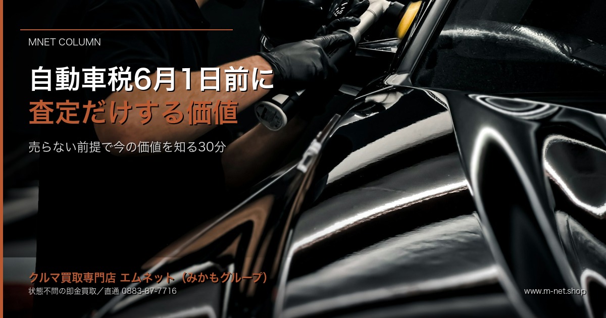 徳島の自動車税6月1日納期限前に「査定だけ」する価値｜売らない前提で"今の価値"を知る30分｜エムネット