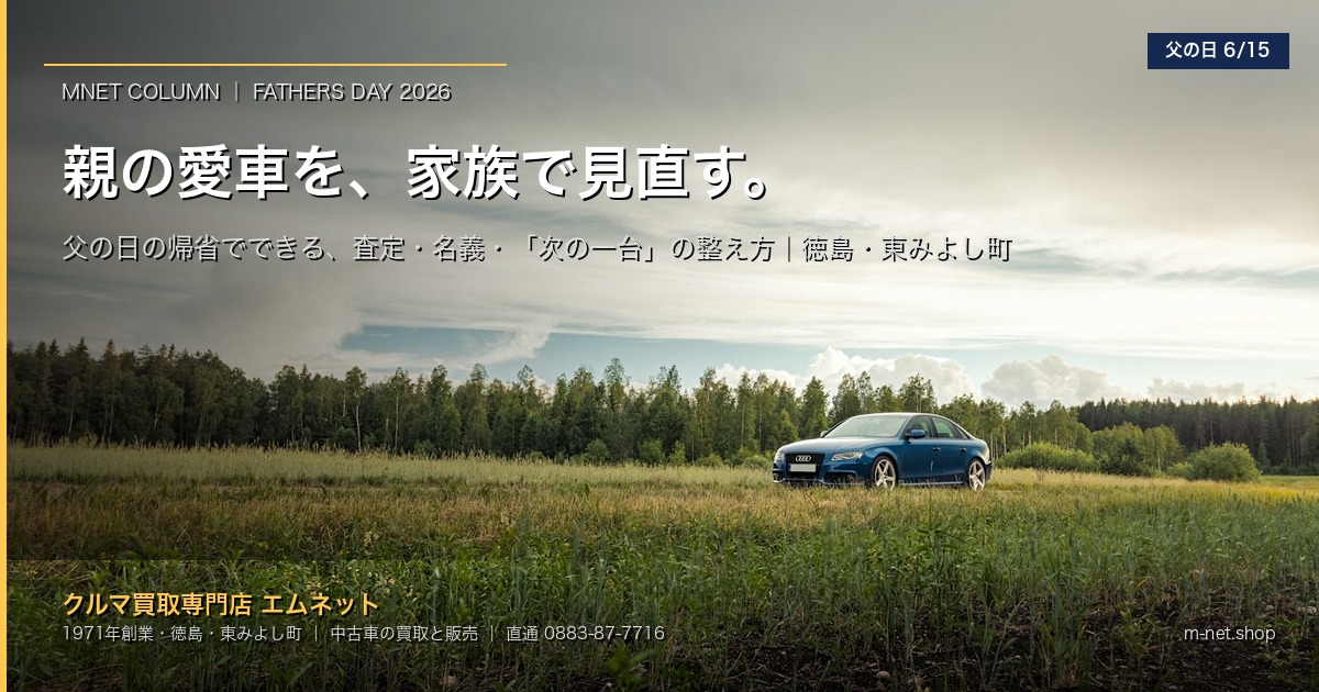 親の愛車を、家族で見直す|父の日の帰省で進める、査定・名義確認・「次の一台」の整え方(徳島・東みよし町)