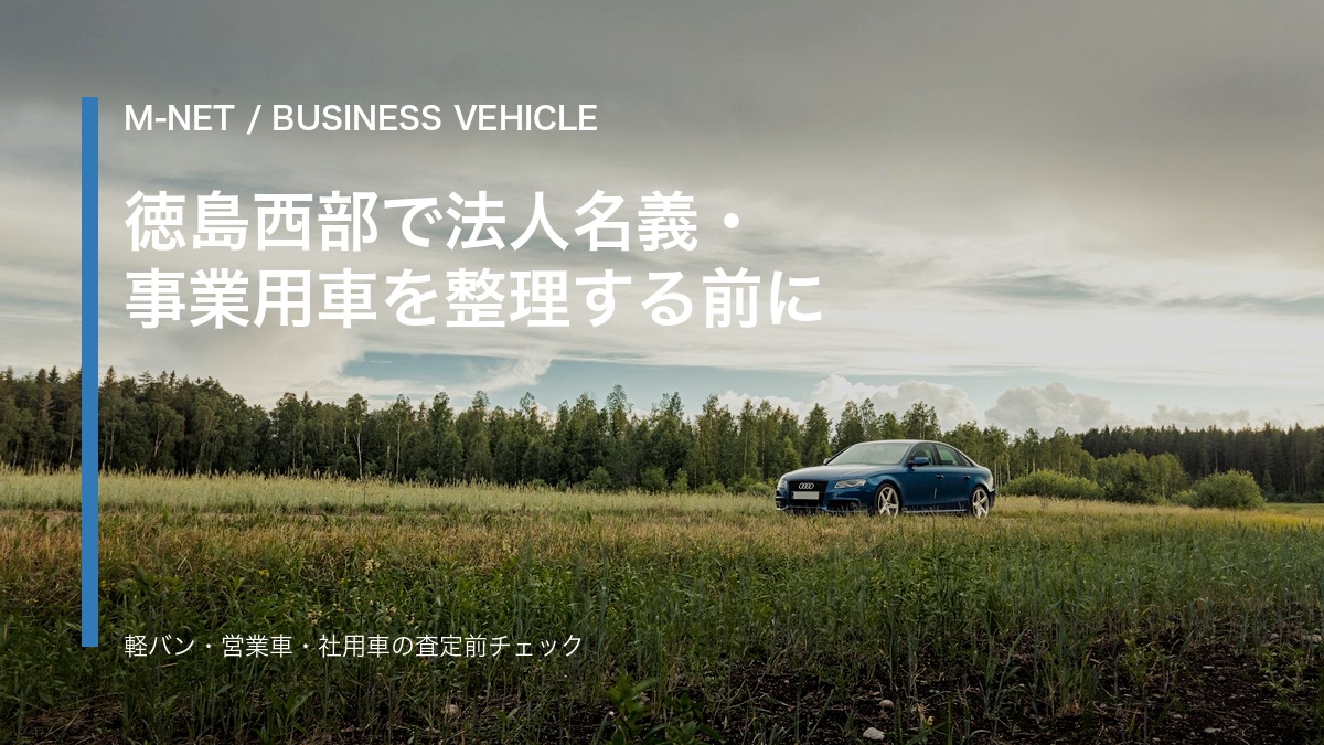 徳島西部で法人名義・事業用車を売る前に|軽バン・営業車・社用車の査定準備